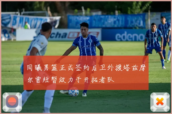 同曦男篮正式签约后卫外援塔兹摩尔曾短暂效力于开拓者队