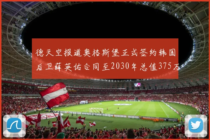 德天空报道奥格斯堡正式签约韩国后卫薛英佑合同至2030年总值375万欧元