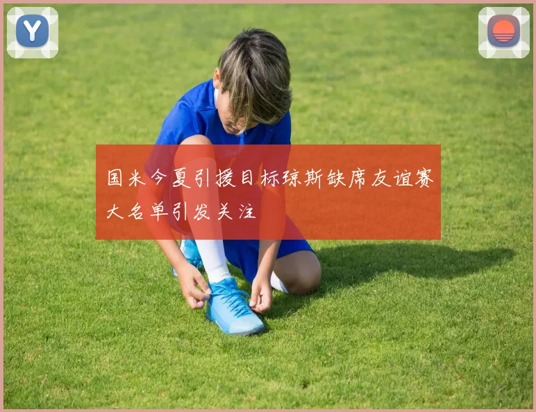 国米今夏引援目标琼斯缺席友谊赛大名单引发关注